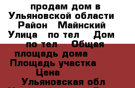 продам дом в Ульяновской области › Район ­ Майнский › Улица ­ по тел. › Дом ­ по тел. › Общая площадь дома ­ 115 › Площадь участка ­ 15 › Цена ­ 2 400 - Ульяновская обл. Недвижимость » Дома, коттеджи, дачи продажа   . Ульяновская обл.